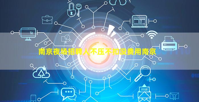 南京夜场招聘人不压不扣没费用南京